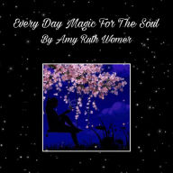 Every Day Magic For The Soul Amy Ruth Womer Author