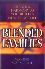 Blended Families: Creating Harmony as You Build a New Home Life Maxine Marsolini Author