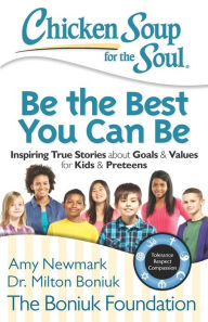 Chicken Soup for the Soul: Be The Best You Can Be: Inspiring True Stories about Goals & Values for Kids & Preteens Amy Newmark Author
