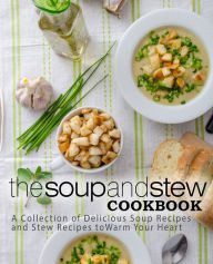 The Soup and Stew Cookbook: A Collection of Delicious Soup Recipes and Stew Recipes to Warm Your Heart BookSumo Press Author