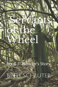 Servants of the Wheel: Book 1- Blender's Story Beth Schluter Author