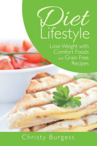 Diet Lifestyle: Lose Weight with Comfort Foods and Grain Free Recipes Christy Burgess Author