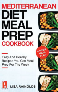 Mediterranean Diet Meal Prep Cookbook: Easy And Healthy Recipes You Can Meal Prep For The Week Lisa Rainolds Author
