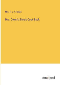 Mrs. Owen's Illinois Cook Book Mrs. T. J. V. Owen Author