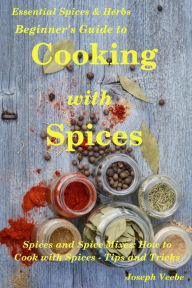 Beginner's Guide to Cooking with Spices (Essential Spices and Herbs, #9) Joseph Veebe Author