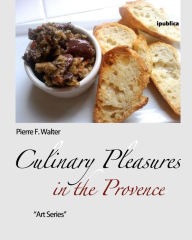 Culinary Pleasures in the Provence: Food Selected, Prepared and Photographed by Pierre F. Walter Pierre F. Walter Author