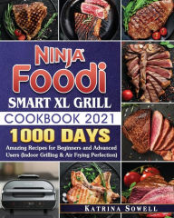 Ninja Foodi Smart XL Grill Cookbook 2021: 1000-Days Amazing Recipes for Beginners and Advanced Users Katrina D Sowell Author