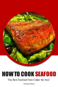 How to Cook Seafood: The Best Seafood From Under the Sea! Gordon Rock Author