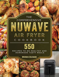 The Comprehensive NuWave Air Fryer Cookbook: 550 Recipes to do Healthy and Homemade Tasty Meals Brenda Coleman Author