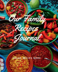 Our Family Recipes Journal: Blank recipe book to write in your own recipes Customized Cookbook for Women, Wife, Mom, Grandma Create Publication Author