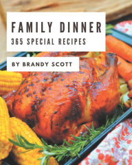 365 Special Family Dinner Recipes: Cook it Yourself with Family Dinner Cookbook! Brandy Scott Author
