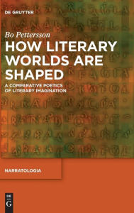 How Literary Worlds Are Shaped: A Comparative Poetics of Literary Imagination Bo Pettersson Author