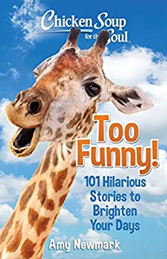 Chicken Soup for the Soul: Too Funny! : 101 Hilarious Stories to Brighten Your Days by Amy Newmark