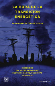 La hora de la transición energética: Exigencias del nuevo paradigma: sustentabilidad, seguridad e igualdad Ramón Carlos Torres Flores Author