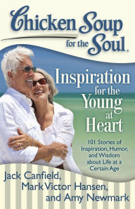 Chicken Soup for the Soul: Inspiration for the Young at Heart: 101 Stories of Inspiration, Humor, and Wisdom about Life at a Certain Age Jack Canfield