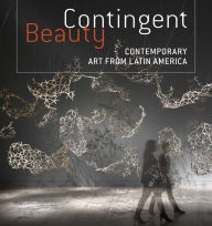 Contingent Beauty: Contemporary Art from Latin America Mari Carmen Ramírez Editor