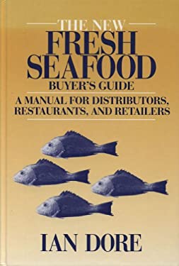 The New Fresh Seafood Buyers Guide : A Manual for Distributors, Restaurants and Retailers by Ian Dore