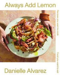 Always Add Lemon: Recipes You Want to Cook - Food You Want to Eat Danielle Alvarez Author