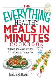 The Everything Healthy Meals in Minutes Cookbook: Quick-and-Easy Recipes for Shedding Pounds Fast Patricia M Butkus Author