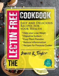 The Lectin Free Cookbook: Easy and Delicious Recipes for Your Health: Help You Lose Weigh,Digestive System,Easy Plant Paradox,Reduce Inflammation,Reci