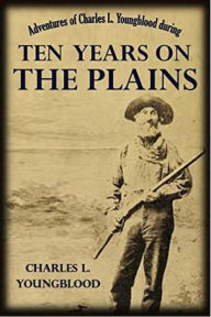 Adventures of Charles L. Youngblood during Ten Years on the Plains Charles Youngblood Author