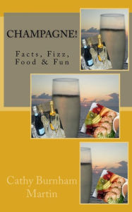 Champagne!: Facts, Fizz, Food & Fun Cathy Burnham Martin Author