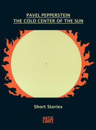 Pavel Pepperstein: The Cold Center of the Sun: Short Stories Pavel Pepperstein Artist
