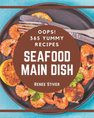 Oops! 365 Yummy Seafood Main Dish Recipes: From The Yummy Seafood Main Dish Cookbook To The Table Renee Stiver Author