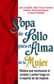 Sopa de Pollo para el Alma de la Mujer: Relatos que conmueven el corazón y ponen fuego en el espíritu de las mujeres Jack Canfield Author