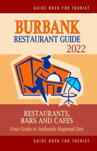 Burbank Restaurant Guide 2022: Your Guide to Authentic Regional Eats in Burbank, California (Restaurant Guide 2022) Jonathan Q. Cook Author