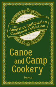 Canoe and Camp Cookery: A Practical Cook Book for Canoeists, Corinthian Sailors, and Outers Seneca Author