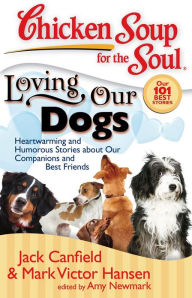 Chicken Soup for the Soul: Loving Our Dogs: Heartwarming and Humorous Stories about our Companions and Best Friends Jack Canfield Author