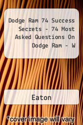 Dodge Ram 74 Success Secrets - 74 Most Asked Questions On Dodge Ram - W