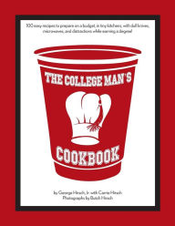 The College Man's Cookbook: 100 easy recipes to prepare on a budget, in tiny kitchens, with dull knives, microwaves and distractions while earning a d