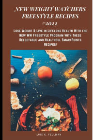 NEW WEIGHT WATCHERS FREESTYLE RECIPES #2022: Lose Weight & Live in Lifelong Health With the New WW Freestyle Program with These Delectable and Healthf