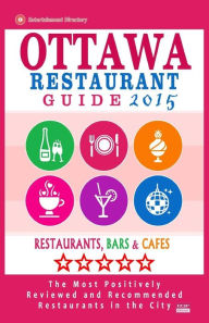 Ottawa Restaurant Guide 2015: Best Rated Restaurants in Ottawa, Canada - 500 restaurants, bars and cafés recommended for visitors, 2015. John M. Friz