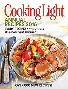 Cooking Light Annual Recipes 2016 : Every Recipe! a Year's Worth of Cooking Light Magazine by Cooking Light Editors