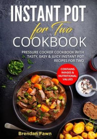 Instant Pot for Two Cookbook: Pressure Cooker Cookbook with Tasty, Easy & Juicy Instant Pot Recipes for Two Brendan Fawn Author