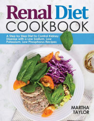 Renal Diet Cookbook: A Step by Step Diet to Control Kidney Disease with a Low Sodium, Low Potassium, Low Phosphorus Recipes Martha Taylor Author