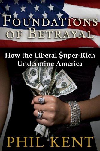 Foundations of Betrayal : How the Liberal Super-Rich Undermine America by Phil Kent