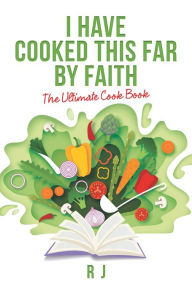 I Have Cooked This Far by Faith: The Ultimate Cook Book R J Author