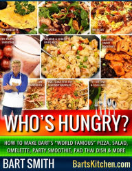 Who's Hungry?: How To Make Bart's World Famous Pizza, Salad, Omelette, Party Smoothie, Pad Thai Dish & More Bart Smith Author