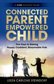 Connected Parent, Empowered Child: Five Keys to Raising Happy, Confident, Responsible Kids Leeza Carlone Steindorf Author