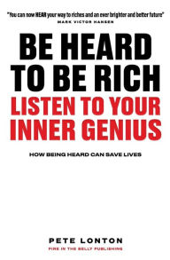 Be Heard To Be Rich: Listen To Your Inner Genius - How Being Heard Can Save Lives Heather Shields Editor