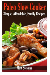 Paleo Slow Cooker: Simple, Affordable, Family Recipes Matt Stevens Author