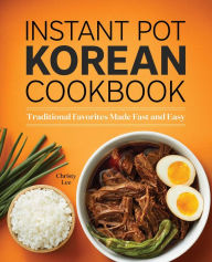 Instant Pot Korean Cookbook: Traditional Favorites Made Fast and Easy Christy Lee Author