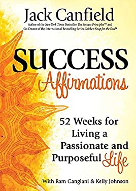 Success Affirmations : 52 Weeks for Living a Passionate and Purposeful Life by Jack, Ganglani, Ram, Johnson, Kelly Canfield