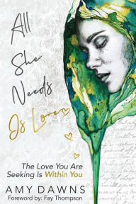 All She Needs Is Love: The Love You Are Seeking Is Within You Amy Dawns Author