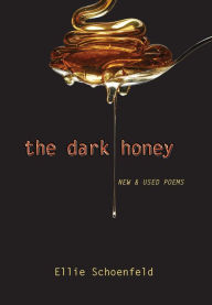 The Dark Honey: New & Used Poems Ellie Schoenfeld Author
