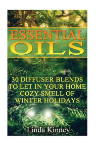 Essential Oils: 30 Diffuser Blends To Let In Your Home Cozy Smell Of Winter Holidays Linda Kinney Author